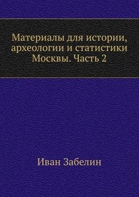 Материалы для истории, археологии и статистики Москвы. Часть 2