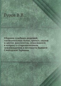 Сборник судебных решений, состязательных бумаг, грамот, указов и других документов, относящихся к вопросу о старозаимочном землевладении в местности бывшей Слободской Украины