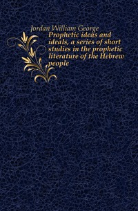 Prophetic ideas and ideals, a series of short studies in the prophetic literature of the Hebrew people