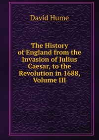 The History of England from the Invasion of Julius Caesar, to the Revolution in 1688, Volume III