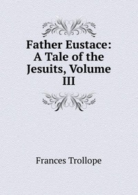 Father Eustace: A Tale of the Jesuits, Volume III