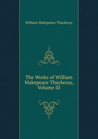 The Works of William Makepeace Thackeray, Volume III