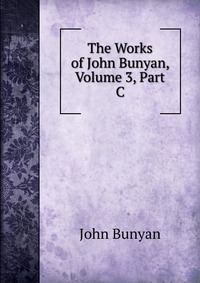 The Works of John Bunyan, Volume 3, Part C