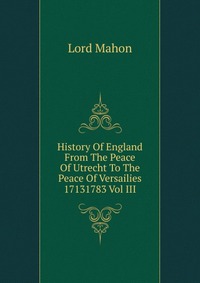 History Of England From The Peace Of Utrecht To The Peace Of Versailies 17131783 Vol III