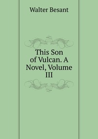 This Son of Vulcan. A Novel, Volume III