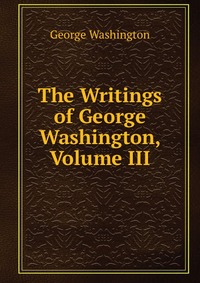 The Writings of George Washington, Volume III