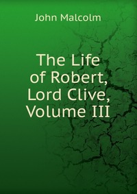 The Life of Robert, Lord Clive, Volume III