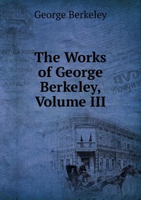 The Works of George Berkeley, Volume III