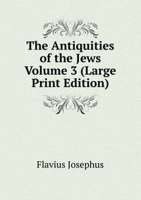 The Antiquities of the Jews Volume 3 (Large Print Edition)