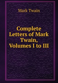 Complete Letters of Mark Twain, Volumes I to III