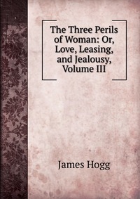 The Three Perils of Woman: Or, Love, Leasing, and Jealousy, Volume III