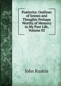 Pr?terita: Outlines of Scenes and Thoughts Perhaps Worthy of Memory in My Past Life, Volume III