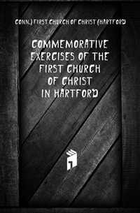 Commemorative exercises of the First church of Christ in Hartford