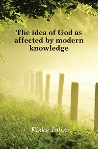 The idea of God as affected by modern knowledge