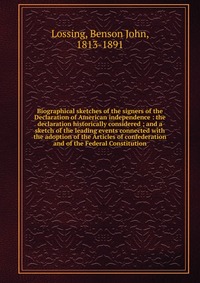 Biographical sketches of the signers of the Declaration of American independence