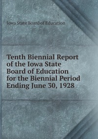 Tenth Biennial Report of the Iowa State Board of Education for the Biennial Period Ending June 30, 1928