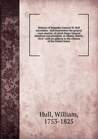 Defence of Brigadier General W. Hull microform