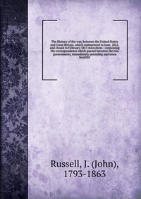 The History of the war, between the United States and Great Britain, which commenced in June, 1812, and closed in February 1815 microform