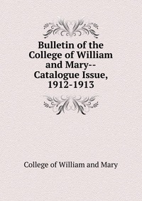 Bulletin of the College of William and Mary-Catalogue Issue, 1912-1913