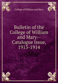 Bulletin of the College of William and Mary-Catalogue Issue, 1913-1914