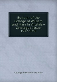 Bulletin of the College of William and Mary in Virginia-Catalogue Issue, 1937-1938