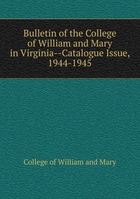 Bulletin of the College of William and Mary in Virginia-Catalogue Issue, 1944-1945