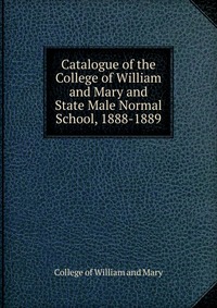 Catalogue of the College of William and Mary and State Male Normal School, 1888-1889