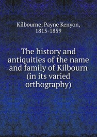 The history and antiquities of the name and family of Kilbourn (in its varied orthography)