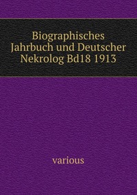 Biographisches Jahrbuch und Deutscher Nekrolog Bd18 1913