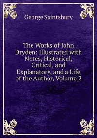 The Works of John Dryden: Illustrated with Notes, Historical, Critical, and Explanatory, and a Life of the Author, Volume 2