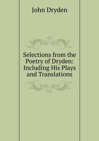 Selections from the Poetry of Dryden: Including His Plays and Translations