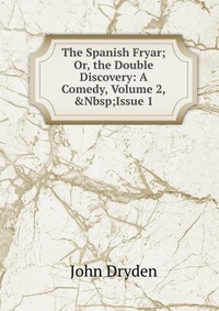 The Spanish Fryar; Or, the Double Discovery: A Comedy, Volume 2,&Nbsp;Issue 1