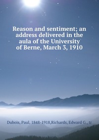 Reason and sentiment; an address delivered in the aula of the University of Berne, March 3, 1910