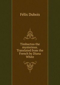 Timbuctoo the mysterious. Translated from the French by Diana White