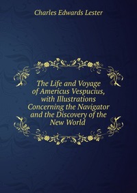 The Life and Voyage of Americus Vespucius, with Illustrations Concerning the Navigator and the Discovery of the New World