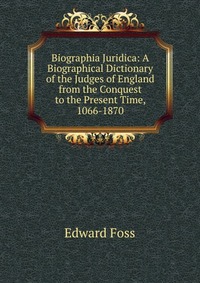 Biographia Juridica: A Biographical Dictionary of the Judges of England from the Conquest to the Present Time, 1066-1870