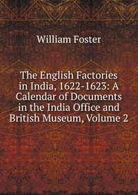 The English Factories in India, 1622-1623: A Calendar of Documents in the India Office and British Museum, Volume 2