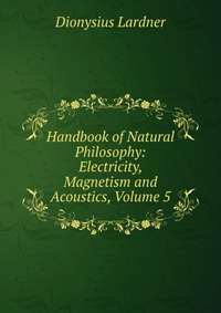 Handbook of Natural Philosophy: Electricity, Magnetism and Acoustics, Volume 5