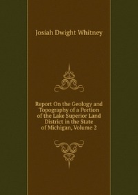 Report On the Geology and Topography of a Portion of the Lake Superior Land District in the State of Michigan, Volume 2