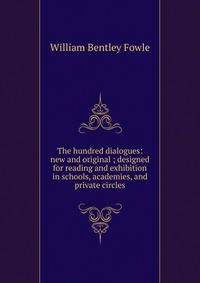 The hundred dialogues: new and original ; designed for reading and exhibition in schools, academies, and private circles