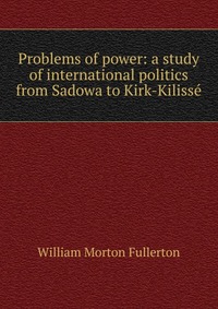 Problems of power: a study of international politics from Sadowa to Kirk-Kilisse