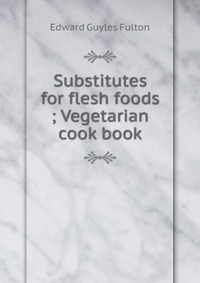 Substitutes for flesh foods ; Vegetarian cook book