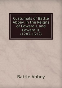 Custumals of Battle Abbey, in the Reigns of Edward I. and Edward II. (1283-1312)