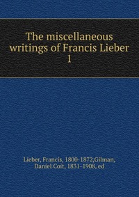 The miscellaneous writings of Francis Lieber