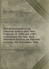 The government of Sir Edmund Andros over New England, in 1688 and 1689