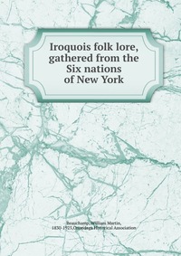 Iroquois folk lore, gathered from the Six nations of New York