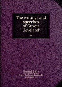 The writings and speeches of Grover Cleveland