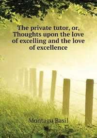 The private tutor, or, Thoughts upon the love of excelling and the love of excellence