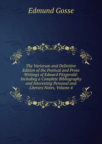 The Variorum and Definitive Edition of the Poetical and Prose Writings of Edward Fitzgerald: Including a Complete Bibliography and Interesting Personal and Literary Notes, Volume 4