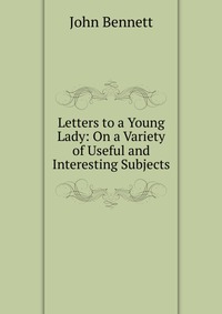 Letters to a Young Lady: On a Variety of Useful and Interesting Subjects